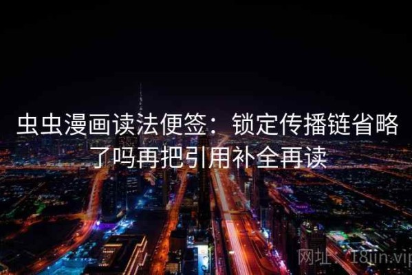 虫虫漫画读法便签：锁定传播链省略了吗再把引用补全再读