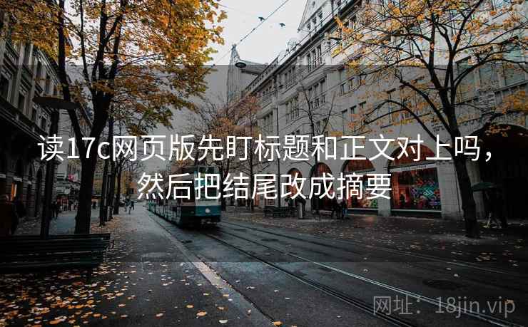 读17c网页版先盯标题和正文对上吗，然后把结尾改成摘要