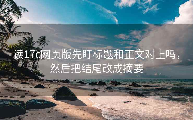 读17c网页版先盯标题和正文对上吗，然后把结尾改成摘要
