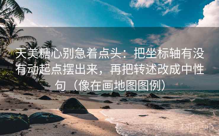 天美糖心别急着点头：把坐标轴有没有动起点摆出来，再把转述改成中性句（像在画地图图例）