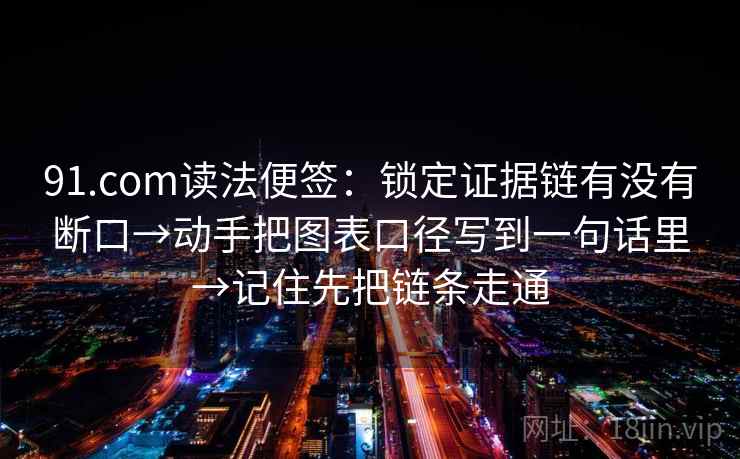 91.com读法便签：锁定证据链有没有断口→动手把图表口径写到一句话里→记住先把链条走通