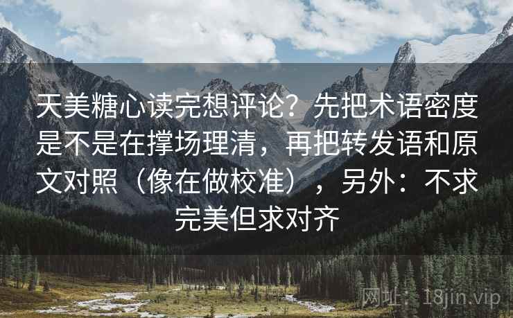 天美糖心读完想评论？先把术语密度是不是在撑场理清，再把转发语和原文对照（像在做校准），另外：不求完美但求对齐