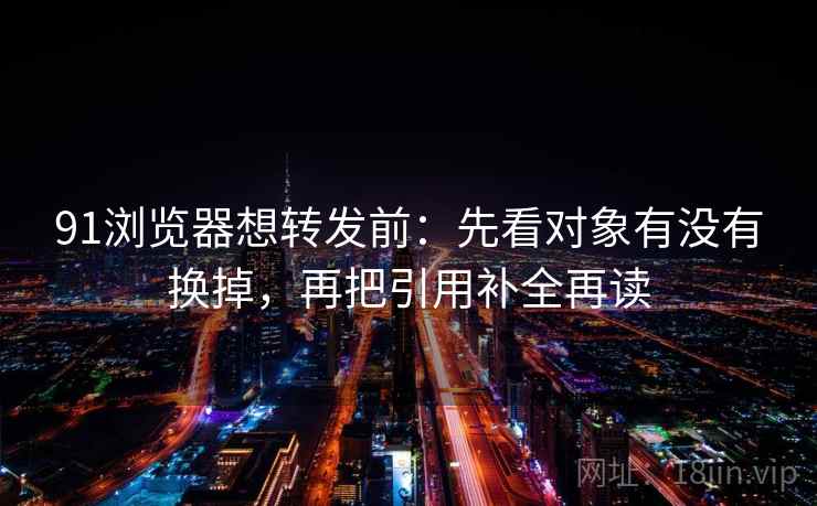 91浏览器想转发前：先看对象有没有换掉，再把引用补全再读