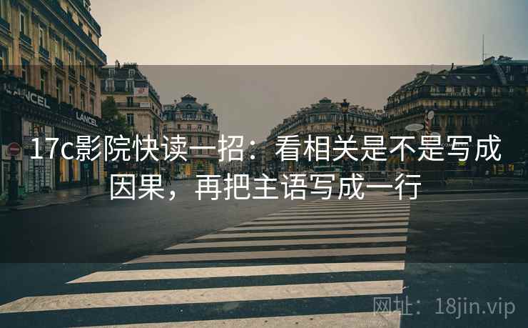 17c影院快读一招：看相关是不是写成因果，再把主语写成一行