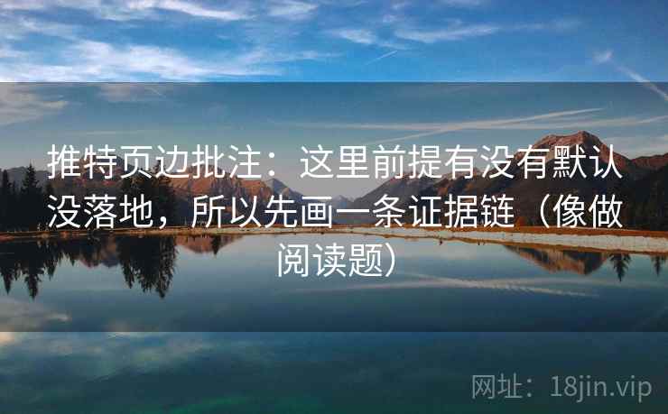 推特页边批注：这里前提有没有默认没落地，所以先画一条证据链（像做阅读题）