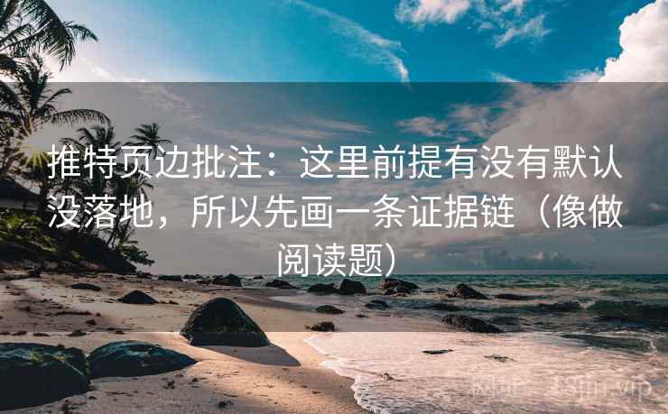 推特页边批注：这里前提有没有默认没落地，所以先画一条证据链（像做阅读题）
