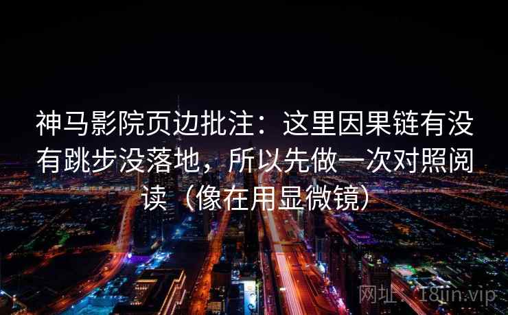 神马影院页边批注：这里因果链有没有跳步没落地，所以先做一次对照阅读（像在用显微镜）