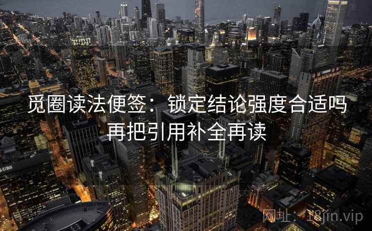 觅圈读法便签：锁定结论强度合适吗再把引用补全再读