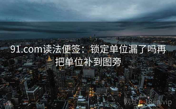 91.com读法便签:锁定单位漏了吗再把单位补到图旁 91.com读法便签:锁定单位漏了吗再把单位补到图旁