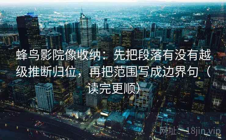 蜂鸟影院像收纳：先把段落有没有越级推断归位，再把范围写成边界句（读完更顺）