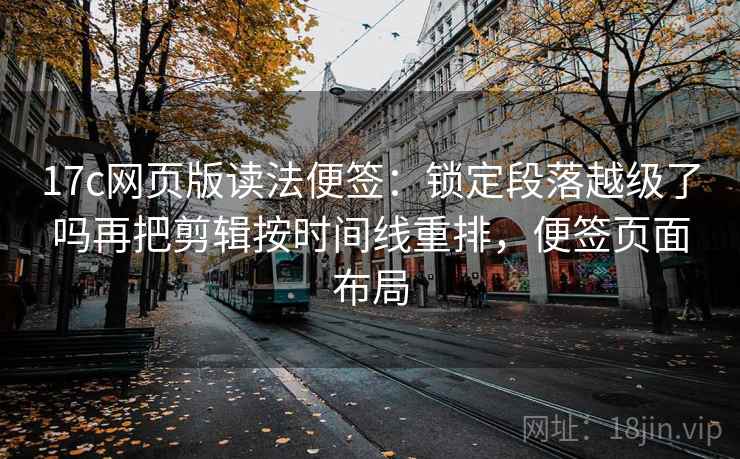 17c网页版读法便签:锁定段落越级了吗再把剪辑按时间线重排,便签页面布局 17c网页版读法便签:锁定段落越级了吗再把剪辑按时间线重排,便签页面布局