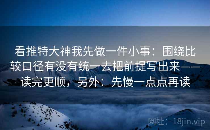 看推特大神我先做一件小事：围绕比较口径有没有统一去把前提写出来——读完更顺，另外：先慢一点点再读