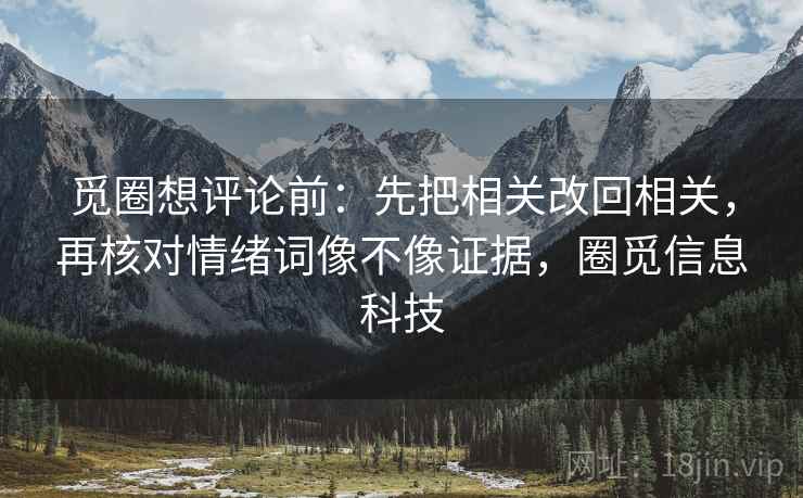 觅圈想评论前:先把相关改回相关,再核对情绪词像不像证据,圈觅信息科技 觅圈想评论前:先把相关改回相关,再核对情绪词像不像证据,圈觅信息科技