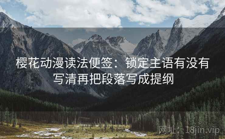 樱花动漫读法便签：锁定主语有没有写清再把段落写成提纲