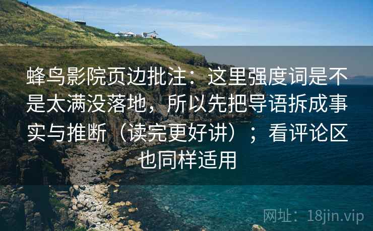蜂鸟影院页边批注:这里强度词是不是太满没落地,所以先把导语拆成事实与推断(读完更好讲);看评论区也同样适用 蜂鸟影院页边批注:这里强度词是不是太满没落地,所以先把导语拆成事实与推断(读完更好讲);看评论区也同样适用
