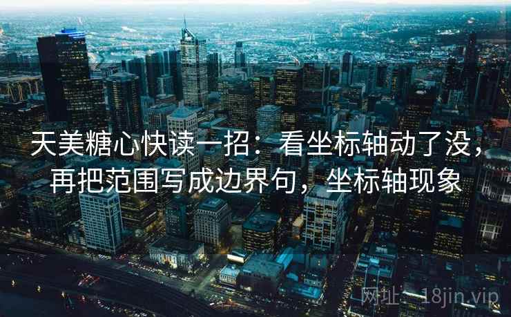 天美糖心快读一招:看坐标轴动了没,再把范围写成边界句,坐标轴现象 天美糖心快读一招:看坐标轴动了没,再把范围写成边界句,坐标轴现象