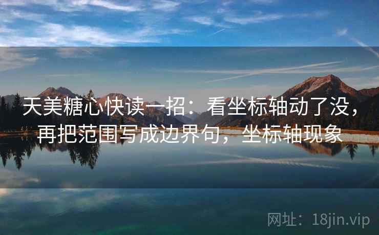 天美糖心快读一招:看坐标轴动了没,再把范围写成边界句,坐标轴现象 天美糖心快读一招:看坐标轴动了没,再把范围写成边界句,坐标轴现象
