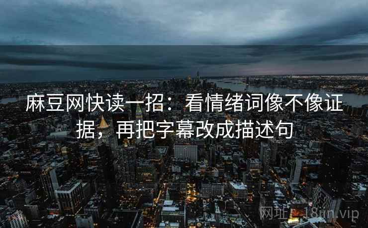 麻豆网快读一招:看情绪词像不像证据,再把字幕改成描述句 麻豆网快读一招:看情绪词像不像证据,再把字幕改成描述句