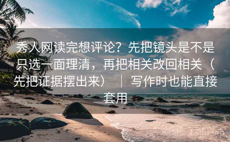 秀人网读完想评论?先把镜头是不是只选一面理清,再把相关改回相关(先把证据摆出来) | 写作时也能直接套用 秀人网读完想评论?先把镜头是不是只选一面理清,再把相关改回相关(先把证据摆出来) | 写作时也能直接套用